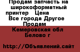 Продам запчасть на широкоформатный принтер › Цена ­ 10 000 - Все города Другое » Продам   . Кемеровская обл.,Белово г.